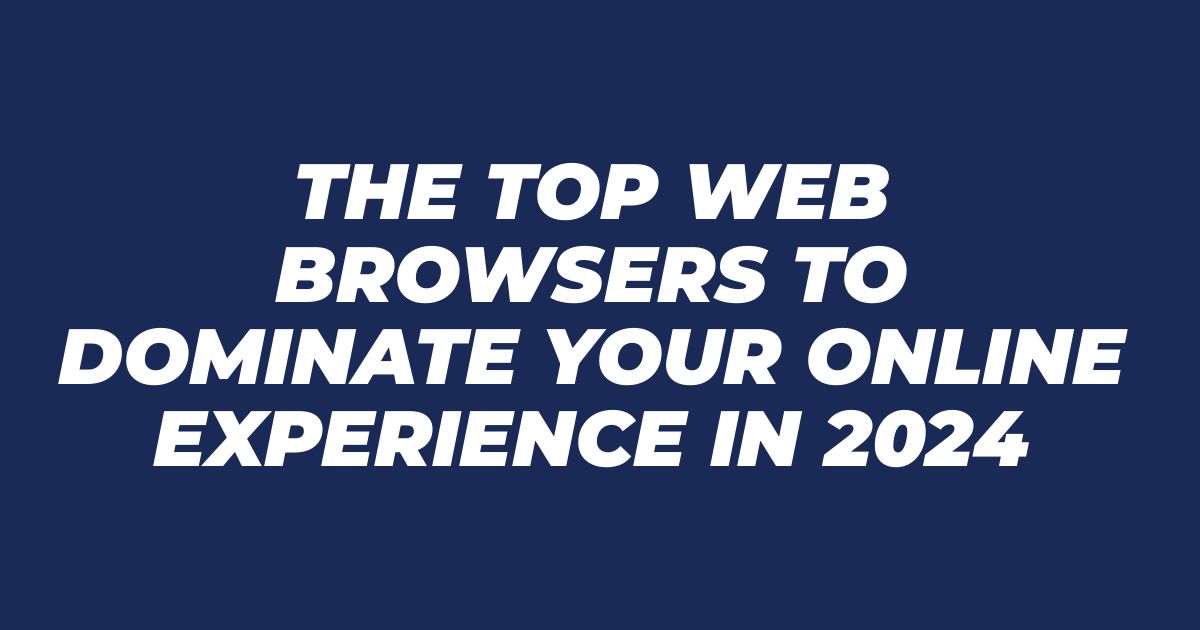 The Top Web Browsers to Dominate Your Online Experience in 2024